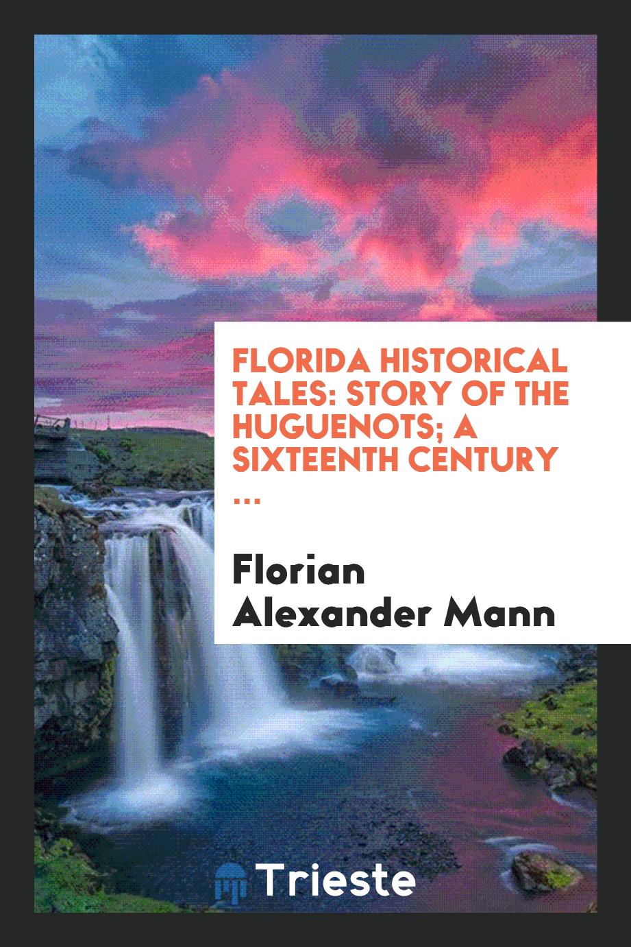 Florida historical tales: Story of the Huguenots; a sixteenth century ...