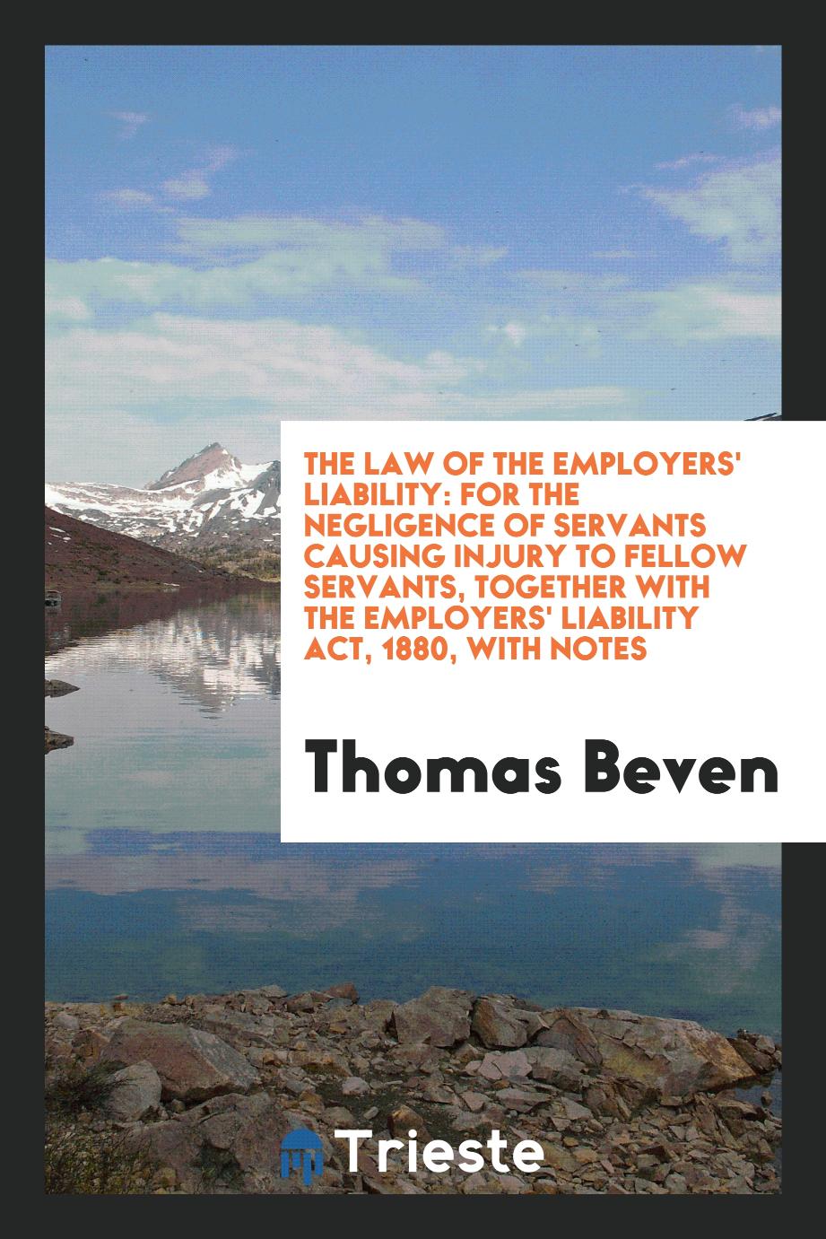 The Law of the Employers' Liability: For the Negligence of Servants Causing Injury to Fellow Servants, Together with the Employers' Liability Act, 1880, with Notes