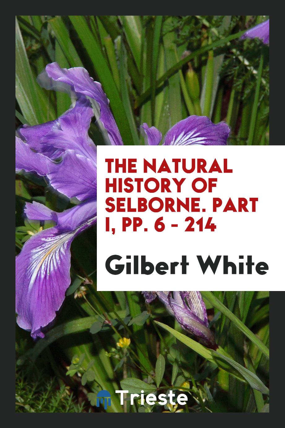 The Natural History of Selborne. Part I, pp. 6 - 214