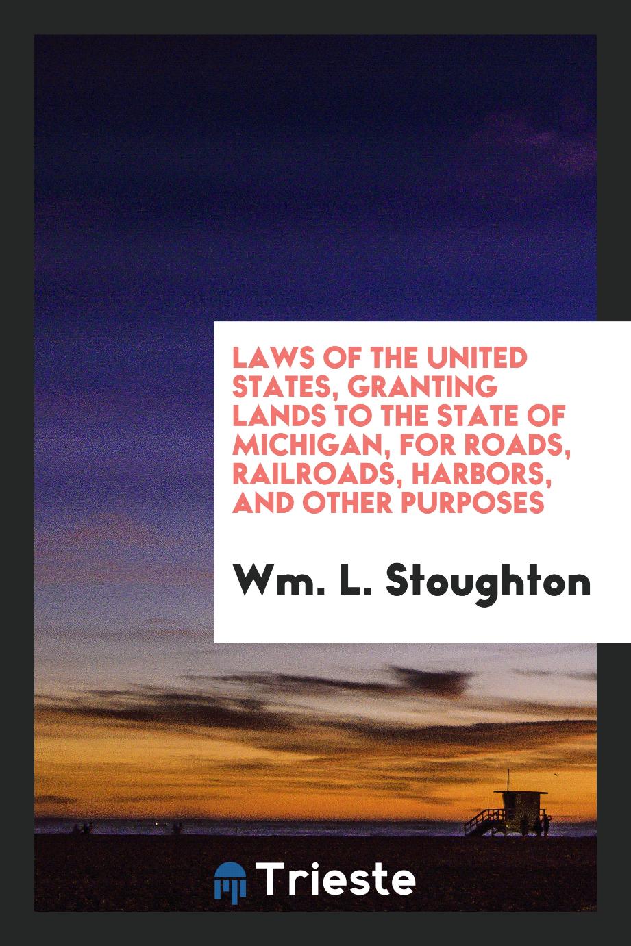 Laws of the United States, Granting Lands to the State of Michigan, for Roads, Railroads, Harbors, and Other Purposes