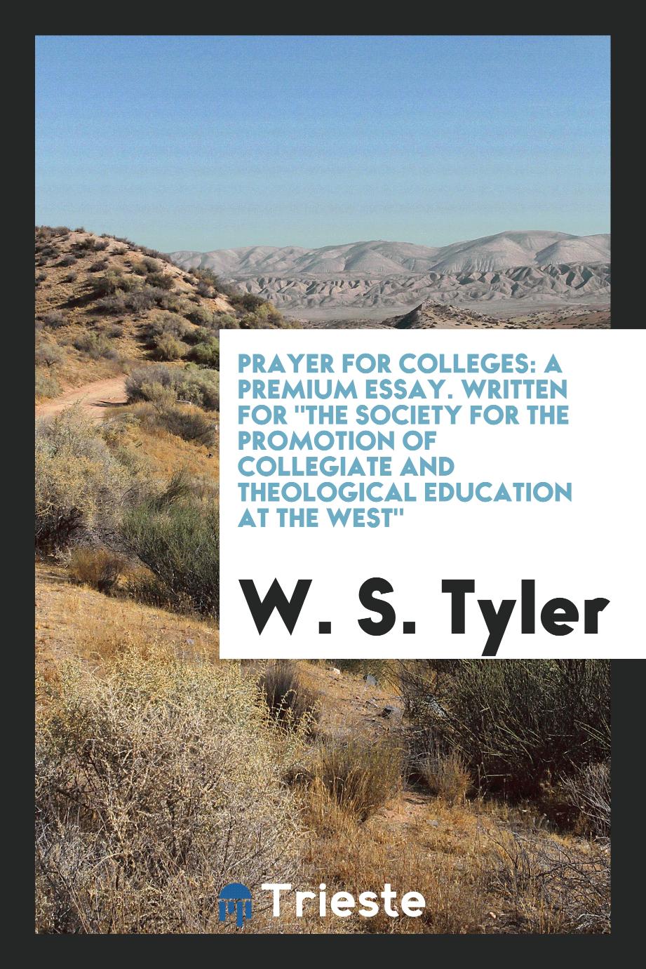 Prayer for colleges: a premium essay. Written for "The Society for the Promotion of Collegiate and Theological Education at the West"