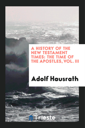 A History of the New Testament Times: The Time of the Apostles, Vol. III