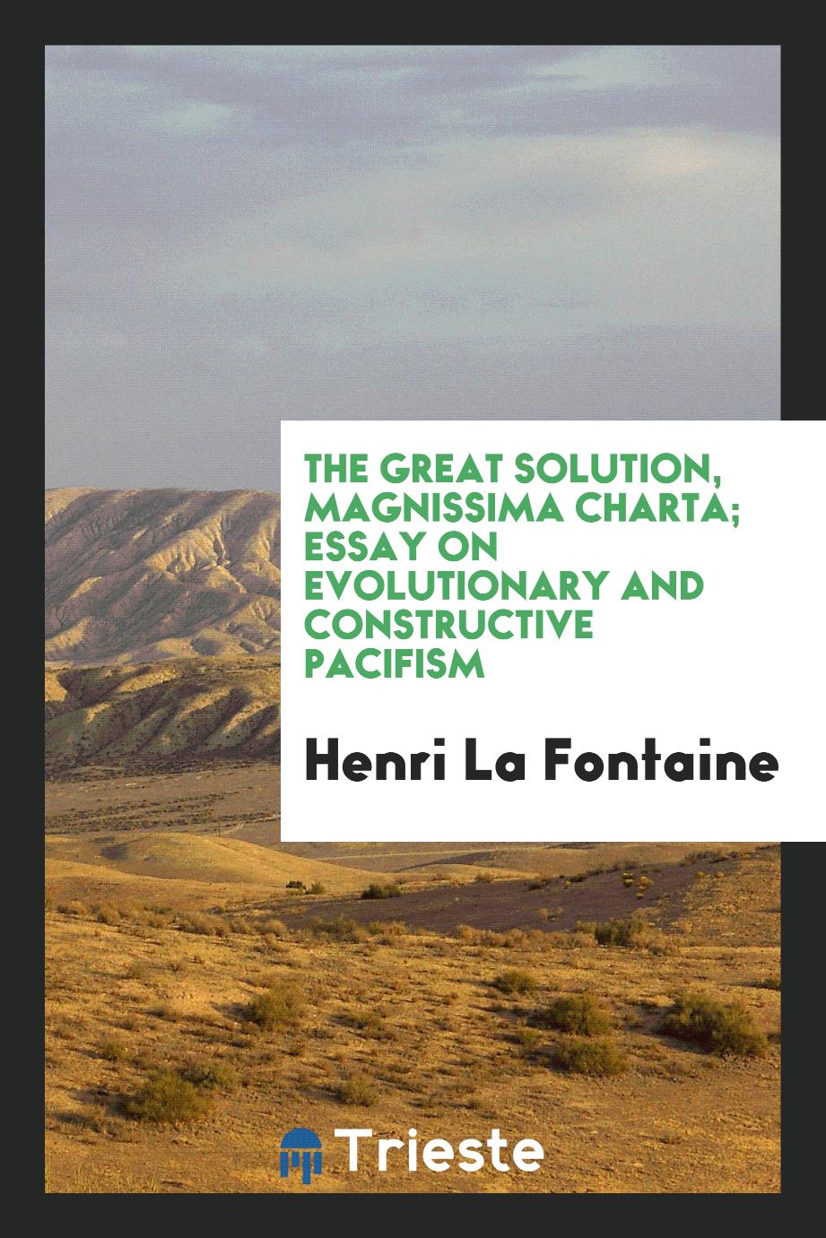 The great solution, magnissima charta; essay on evolutionary and constructive pacifism