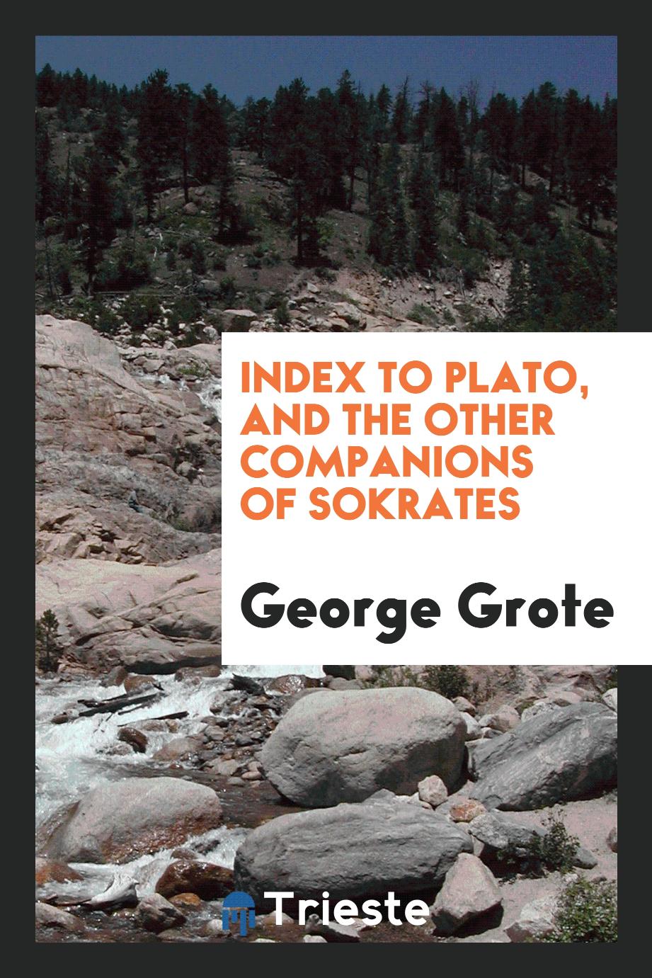 Index to Plato, and the Other Companions of Sokrates