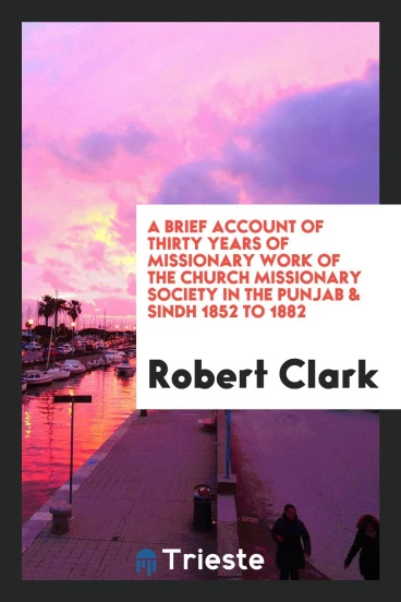 A Brief Account of Thirty Years of Missionary Work of the Church Missionary Society in the Punjab & Sindh 1852 to 1882