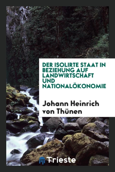 Der Isolirte Staat in Beziehung auf Landwirtschaft und Nationalökonomie