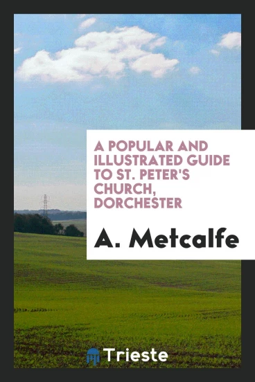 A popular and illustrated guide to St. Peter's Church, Dorchester