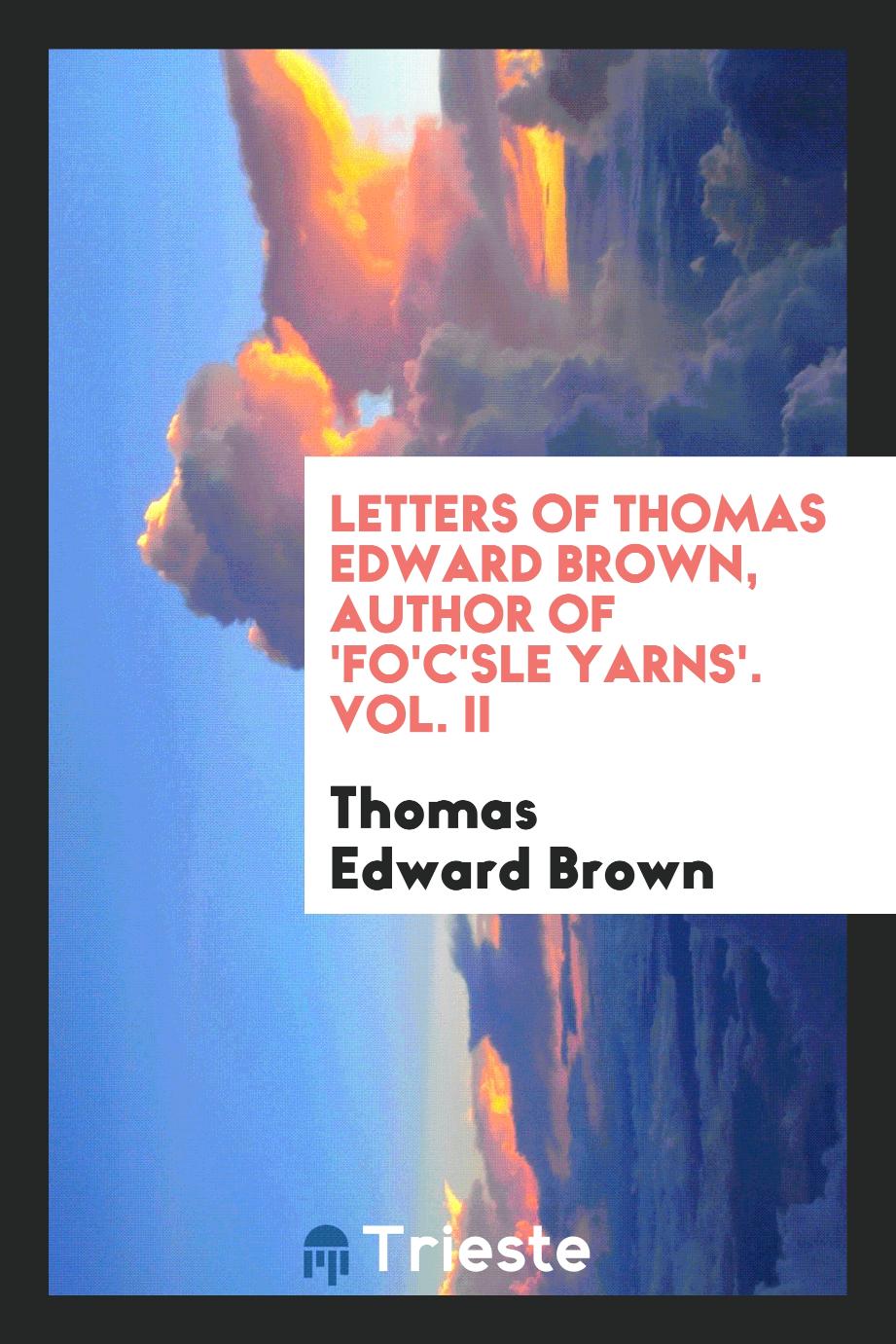 Letters of Thomas Edward Brown, author of 'Fo'c'sle yarns'. Vol. II