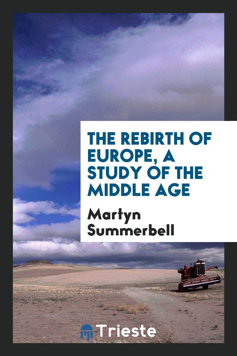 The rebirth of Europe, a study of the middle age
