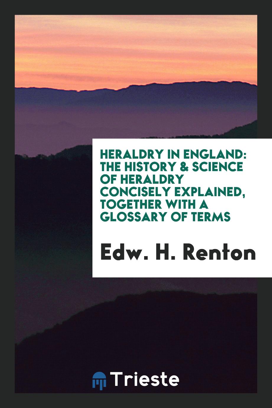 Heraldry in England: The History & Science of Heraldry Concisely Explained, Together with a Glossary of Terms