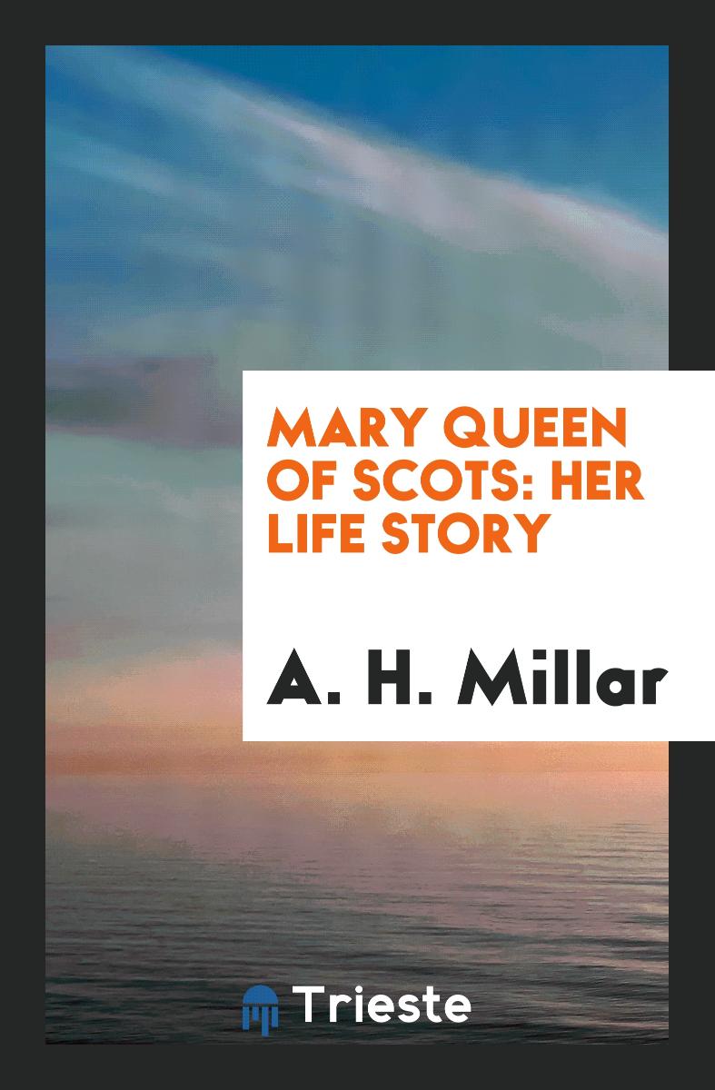 Mary Queen of Scots: Her Life Story