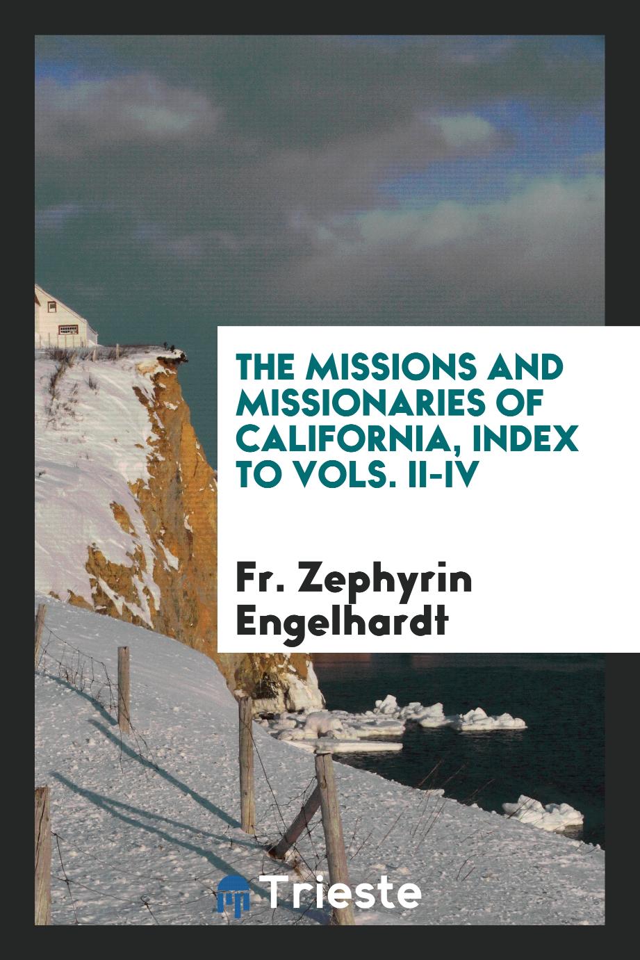 The Missions and Missionaries of California, Index to Vols. II-IV