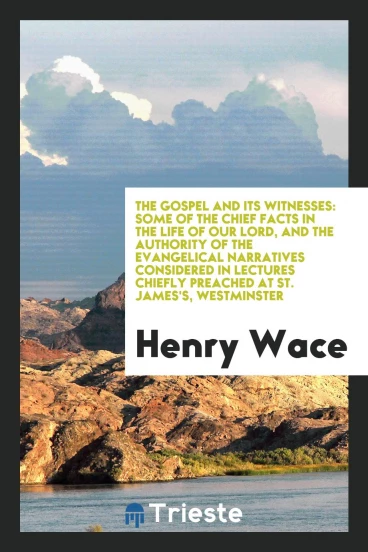 The Gospel and its witnesses: some of the chief facts in the life of our Lord, and the authority of the evangelical narratives considered in lectures chiefly preached at St. James's, Westminster