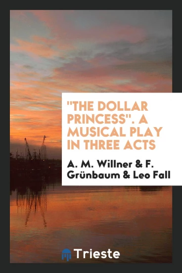 "The Dollar Princess". A Musical Play in Three Acts
