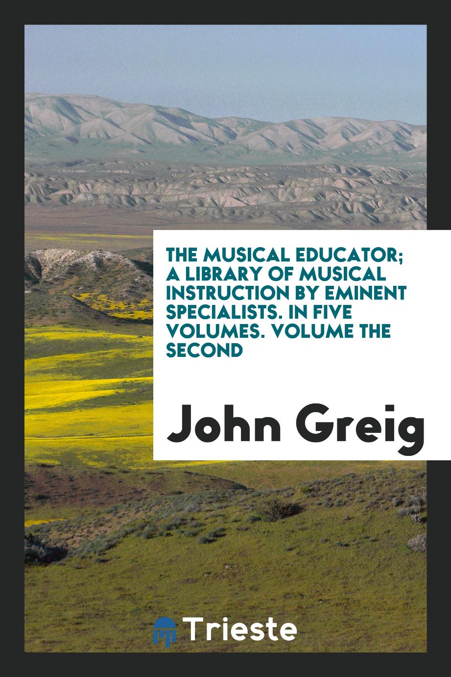 The musical educator; a library of musical instruction by eminent specialists. In five volumes. Volume the second