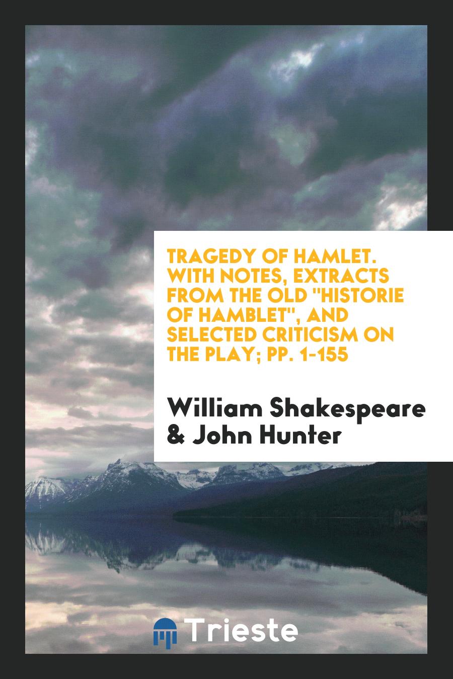 Tragedy of Hamlet. With Notes, Extracts from the Old "Historie of Hamblet", and Selected Criticism on the Play; pp. 1-155