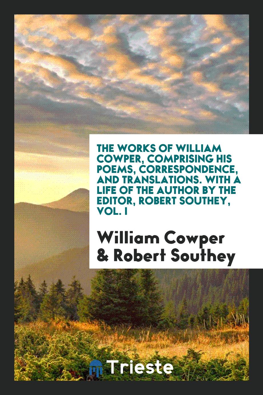 The Works of William Cowper, Comprising His Poems, Correspondence, and Translations. With a Life of the Author by the Editor, Robert Southey, Vol. I