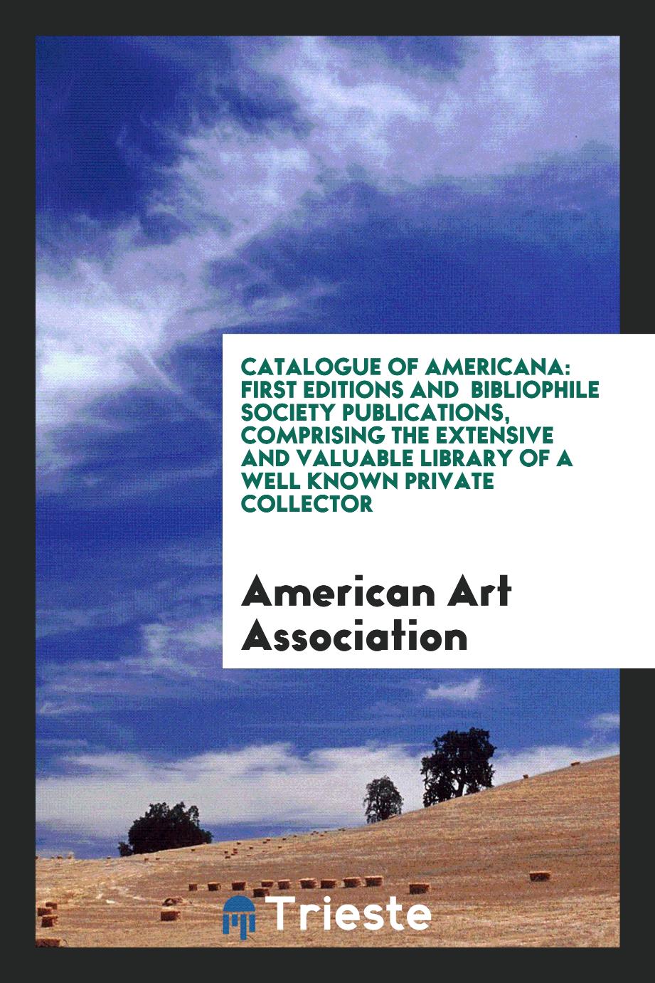 Catalogue of Americana: First Editions and Bibliophile Society Publications, Comprising the extensive and valuable library of a well known private collector