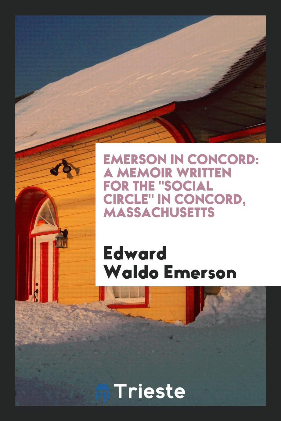 Edward Waldo  Emerson - Emerson in Concord: A Memoir Written for the "Social Circle" in Concord, Massachusetts