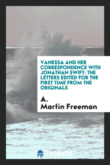Vanessa and her correspondence with Jonathan Swift: The letters edited for the first time from the originals