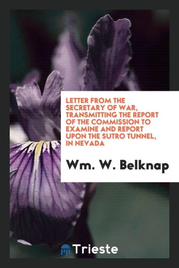 Letter from the Secretary of War, Transmitting the Report of the Commission to Examine and Report Upon the Sutro Tunnel, in Nevada