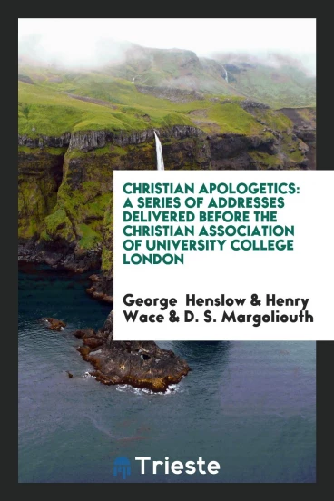 Christian Apologetics: A Series of Addresses Delivered Before the Christian Association of University College London