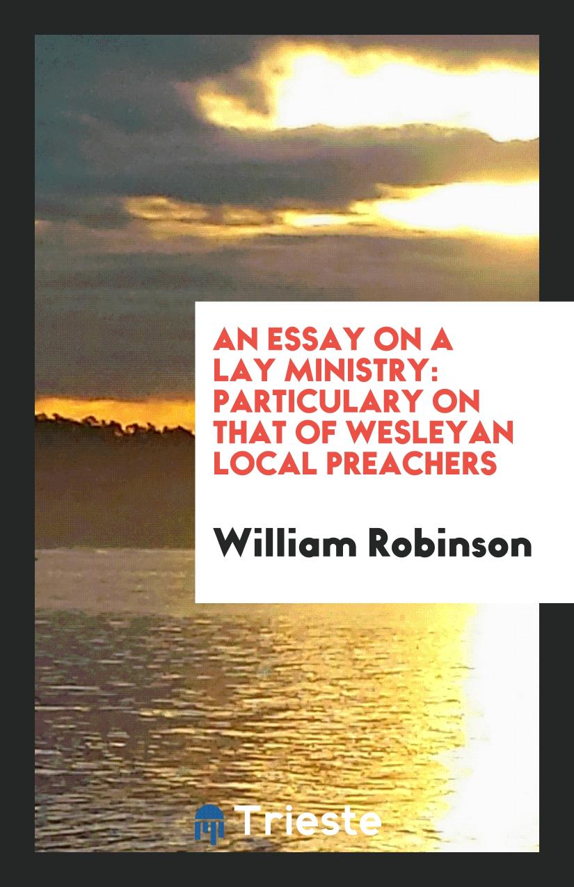 An Essay on a Lay Ministry: Particulary on that of Wesleyan Local Preachers