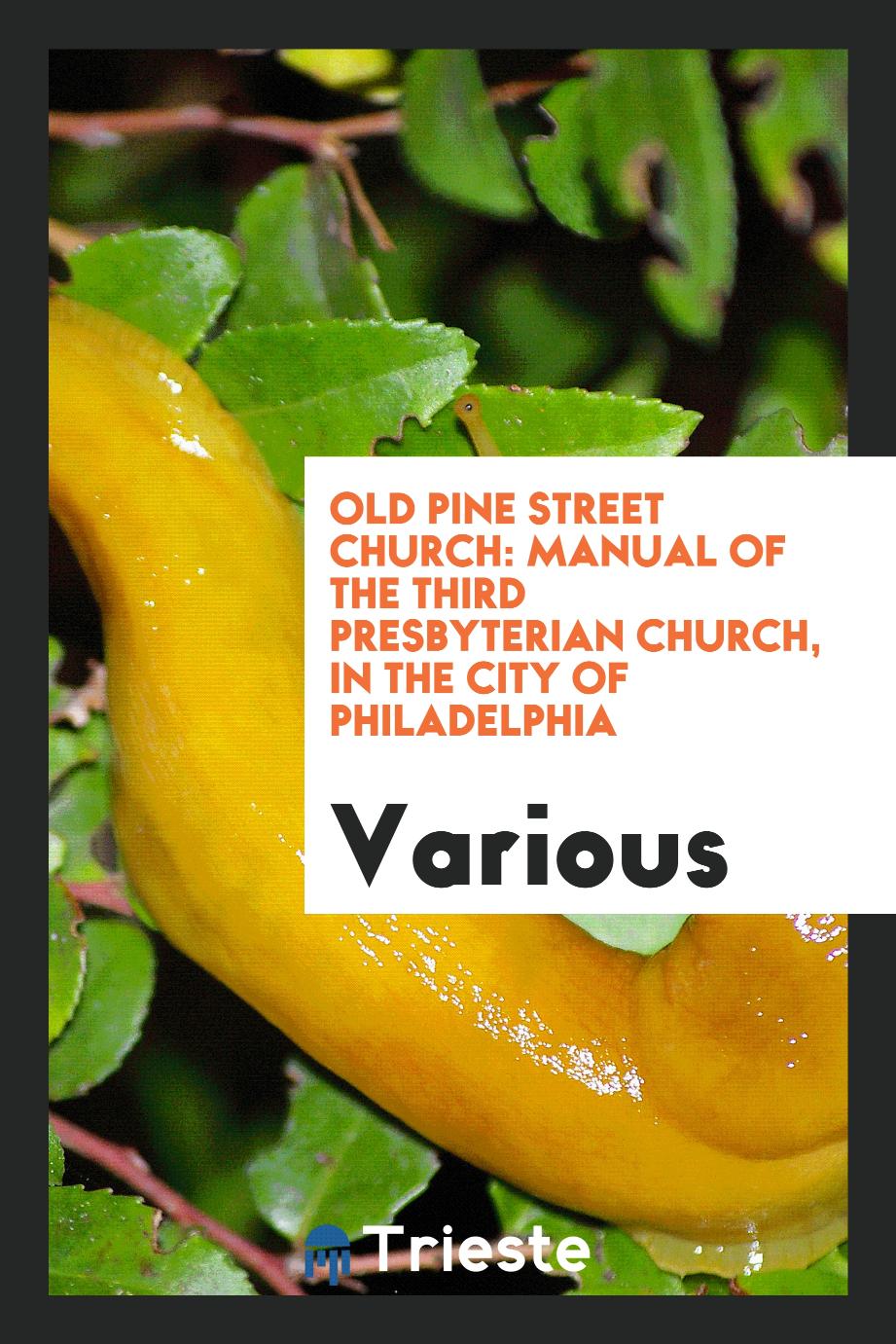 Old Pine Street Church: Manual of the Third Presbyterian Church, in the City of Philadelphia