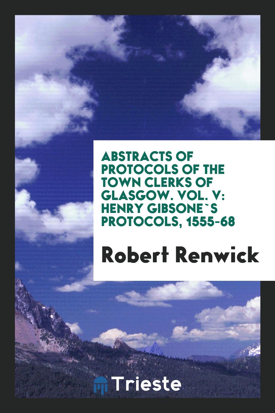 Abstracts of Protocols of the Town Clerks of Glasgow. Vol. V: Henry Gibsone`s Protocols, 1555-68