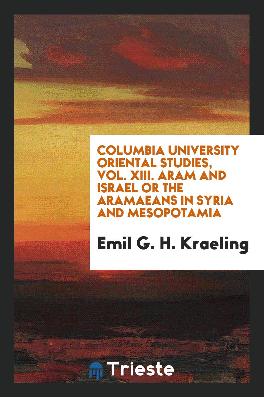Columbia University Oriental Studies, Vol. XIII. Aram and Israel or the Aramaeans in Syria and Mesopotamia