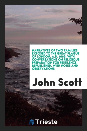 Narratives of two families exposed to the great plague of London, A.D. 1665; with conversations on religious preparation for pestilence. Republished, with notes and observations