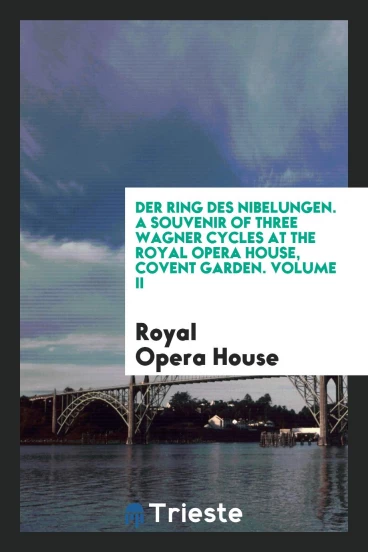 Der Ring des Nibelungen. A souvenir of three Wagner cycles at the Royal Opera House, Covent Garden. Volume II