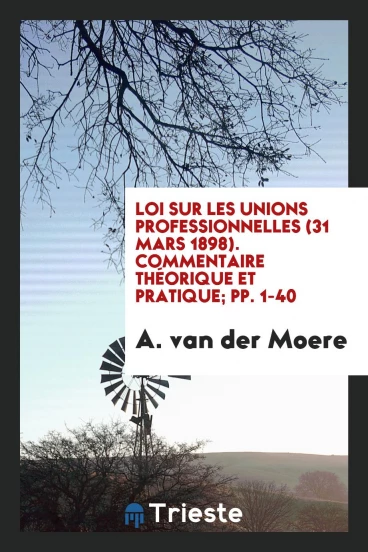 Loi sur les Unions Professionnelles (31 Mars 1898). Commentaire Théorique et Pratique; pp. 1-40