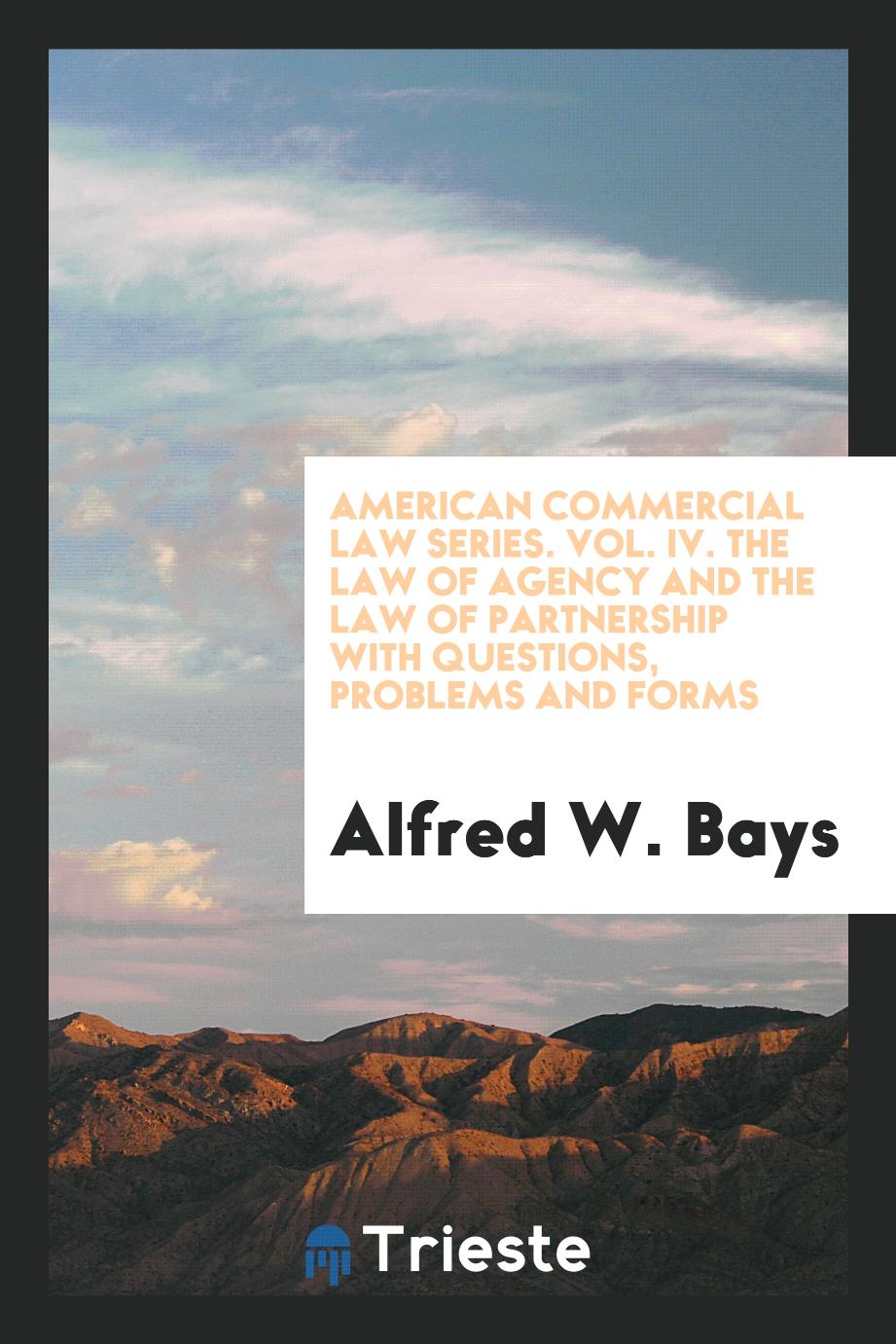 American commercial law series. Vol. IV. The law of agency and the law of partnership with questions, problems and forms