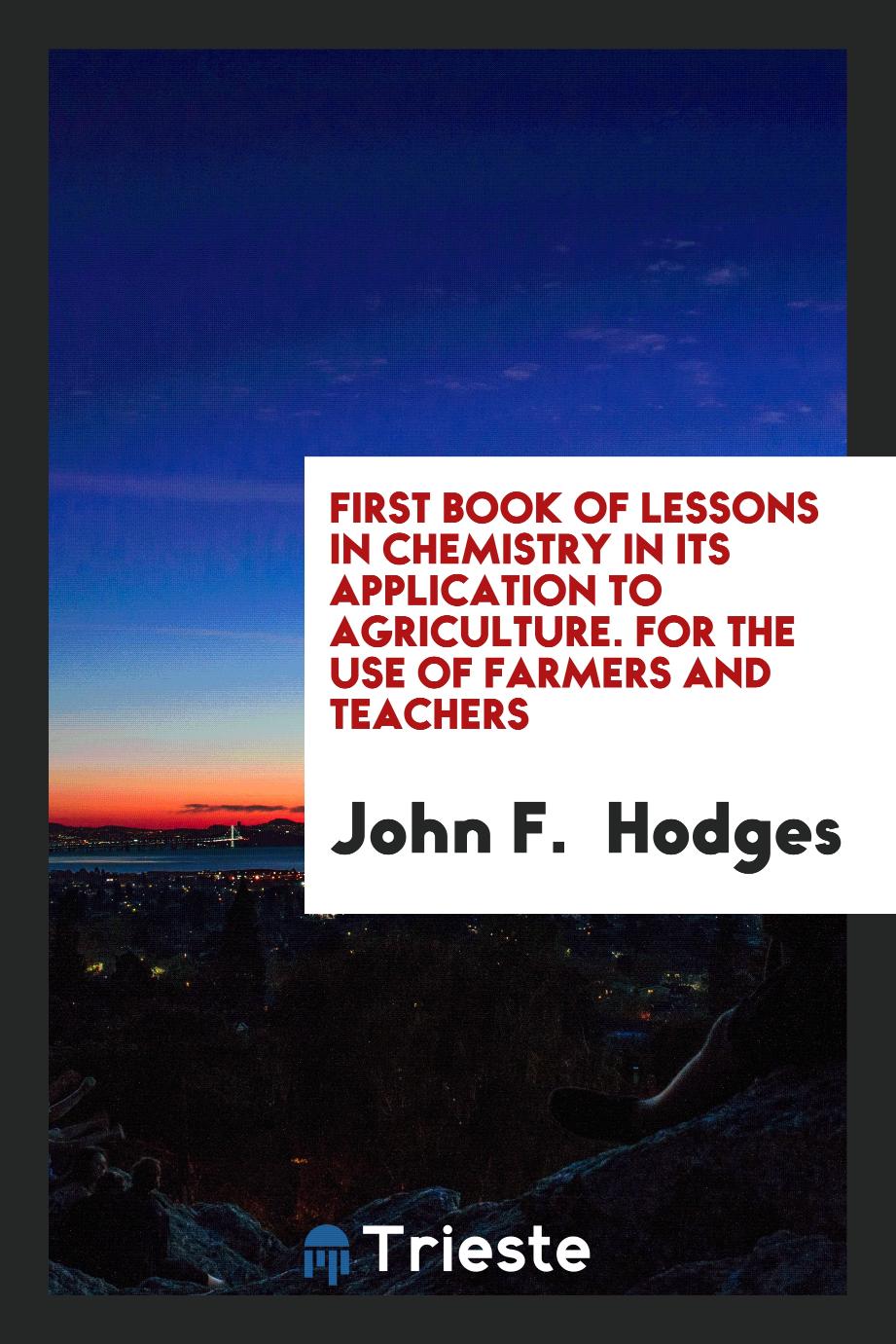 First Book of Lessons in Chemistry in Its Application to Agriculture. For the Use of Farmers and Teachers
