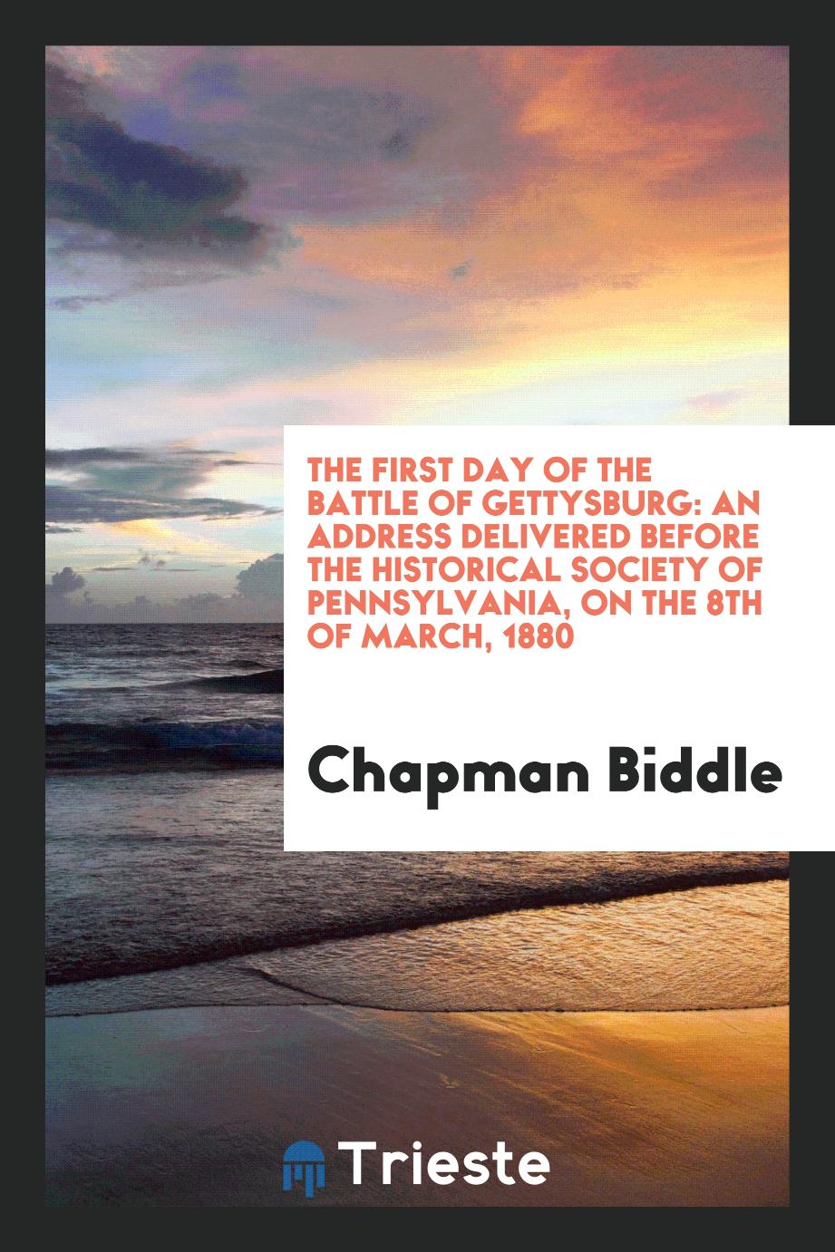 The First Day of the Battle of Gettysburg: An Address Delivered Before the Historical Society of Pennsylvania, on the 8th of March, 1880