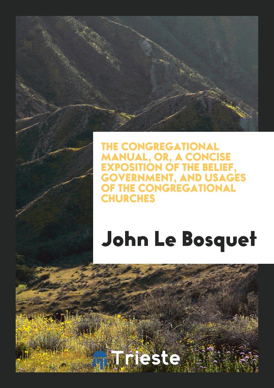 The Congregational Manual, or, a Concise Exposition of the Belief, Government, and Usages of the Congregational Churches