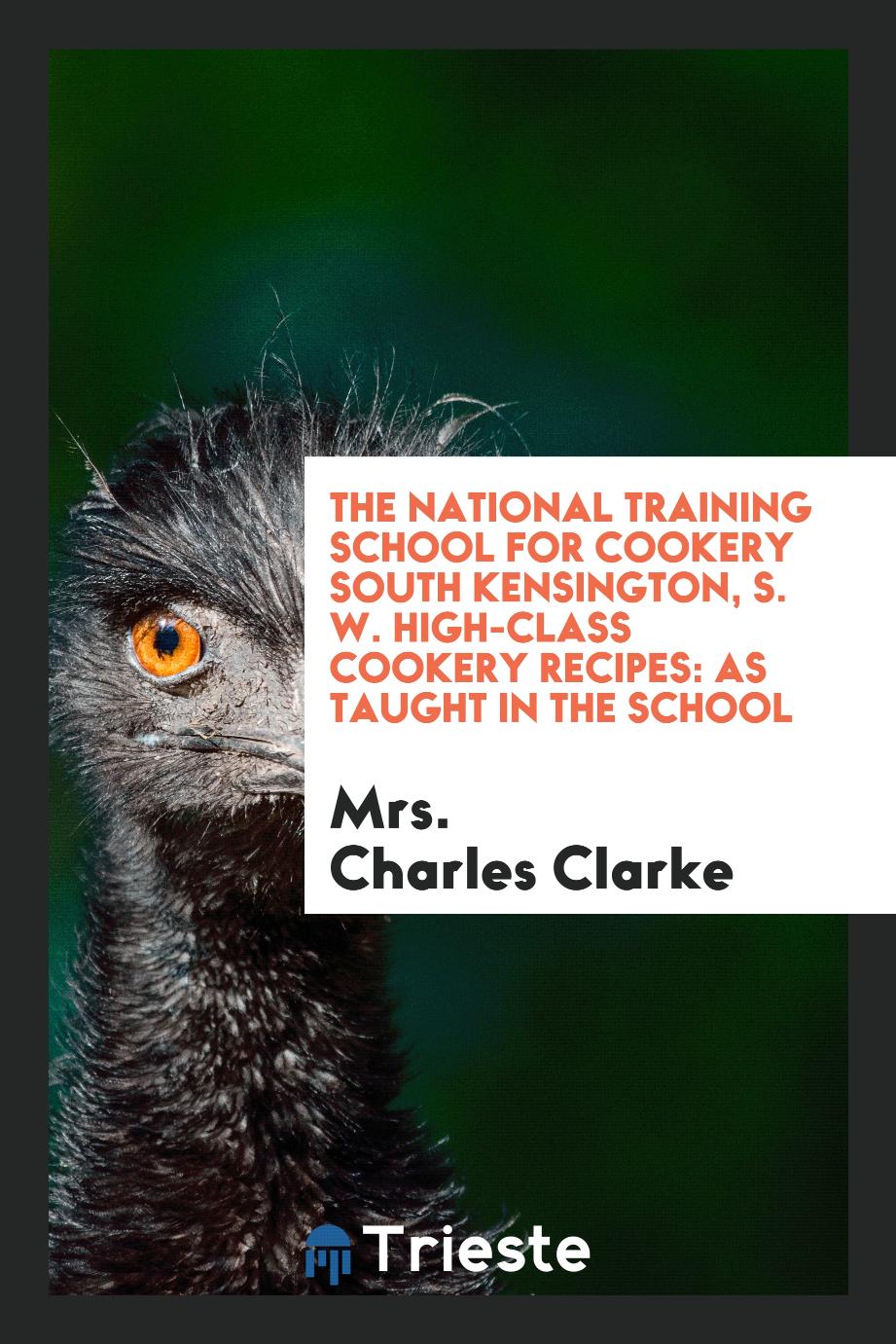 The National Training School for Cookery South Kensington, S. W. High-Class Cookery Recipes: As Taught in the School