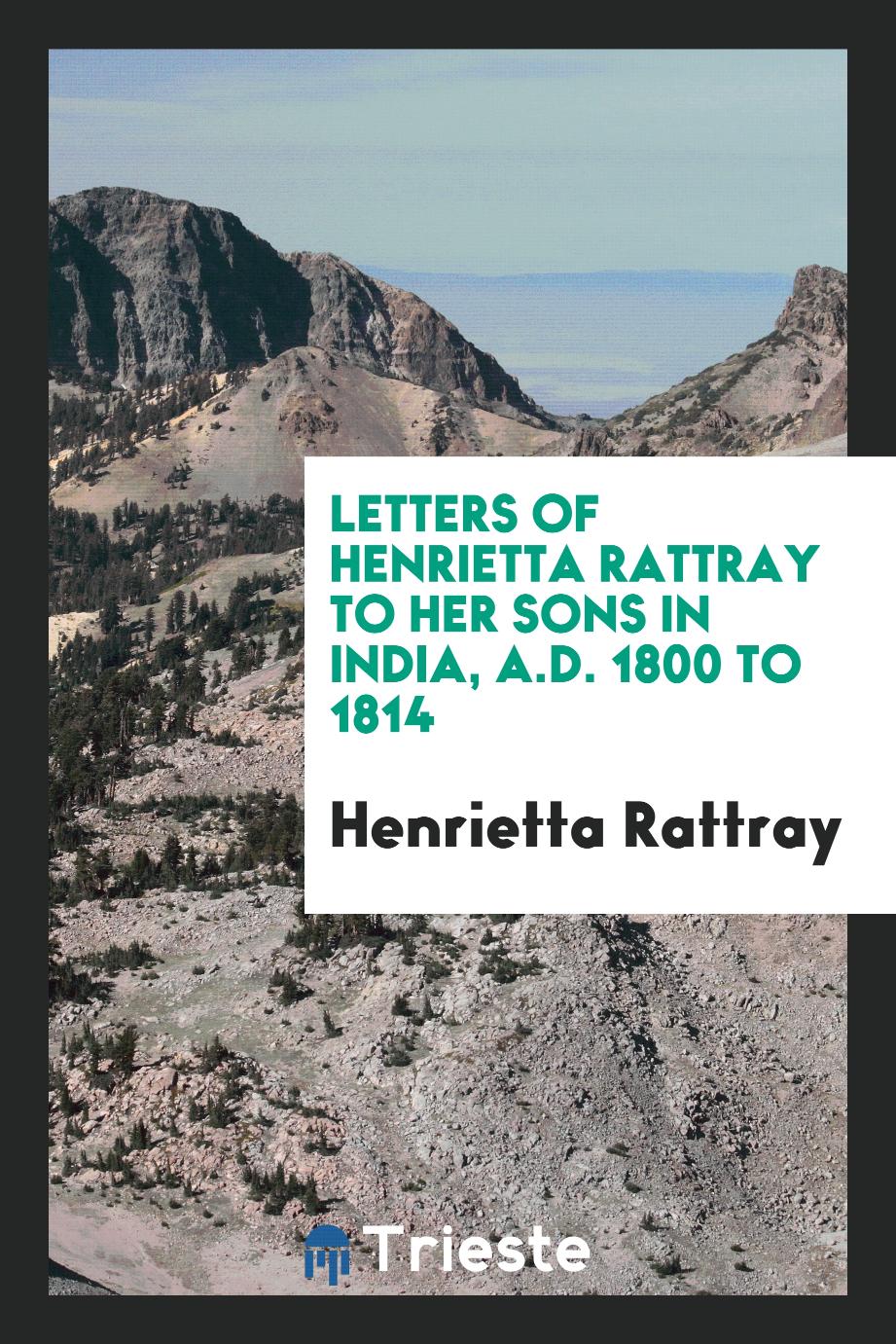 Letters of Henrietta Rattray to Her Sons in India, A.D. 1800 to 1814
