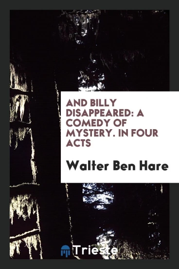And Billy Disappeared: A Comedy of Mystery. In Four Acts