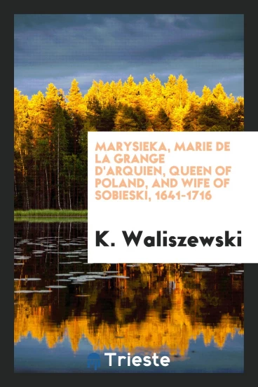 Marysieńka, Marie de la Grange d'Arquien, Queen of Poland, and Wife of Sobieski, 1641-1716