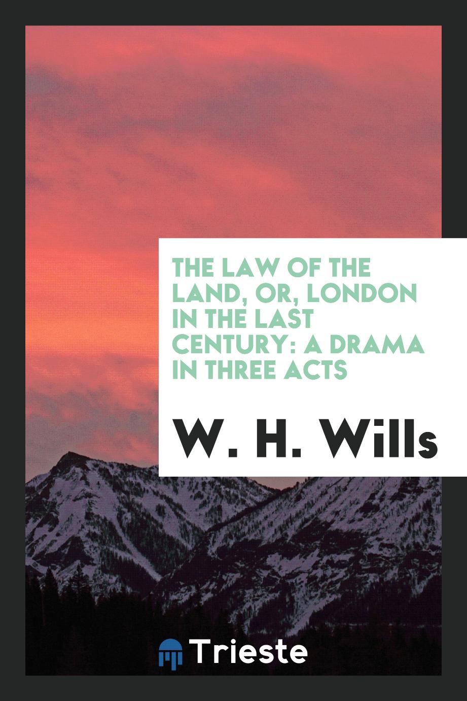 The Law of the Land, Or, London in the Last Century: A Drama in Three Acts
