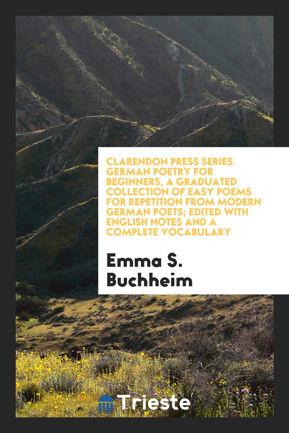 Clarendon Press Series. German Poetry for Beginners, a Graduated Collection of Easy Poems for Repetition from Modern German Poets; Edited with English Notes and a Complete Vocabulary