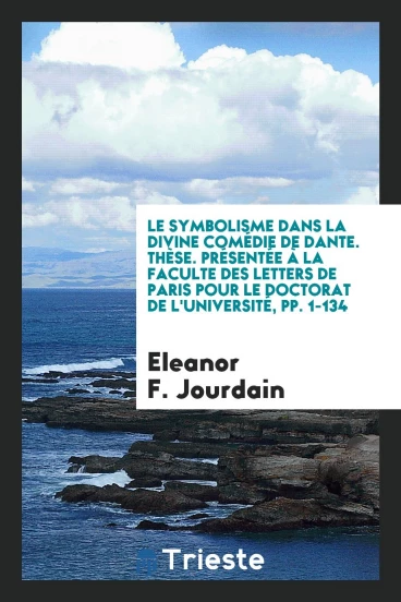 Le Symbolisme dans la Divine Comédie de Dante. Thèse. Présentée à la Faculte des Letters de Paris pour le Doctorat de l'Université, pp. 1-134