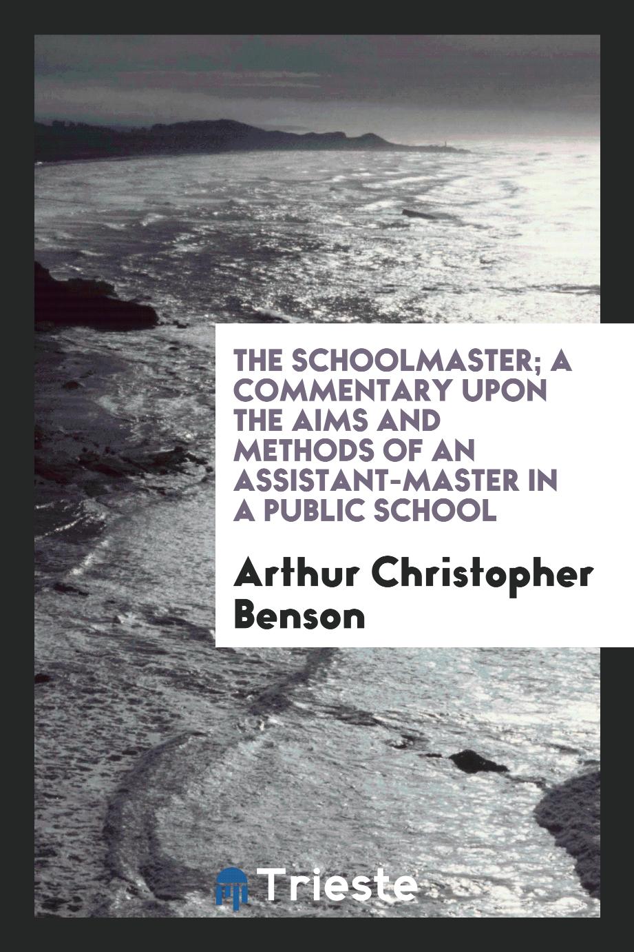 The Schoolmaster; A Commentary Upon the Aims and Methods of an Assistant-Master in a Public School