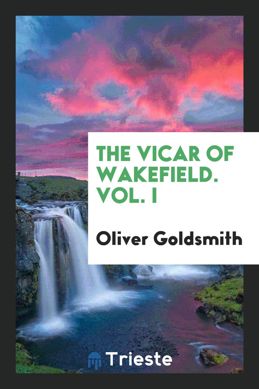 The Vicar of Wakefield. Vol. I