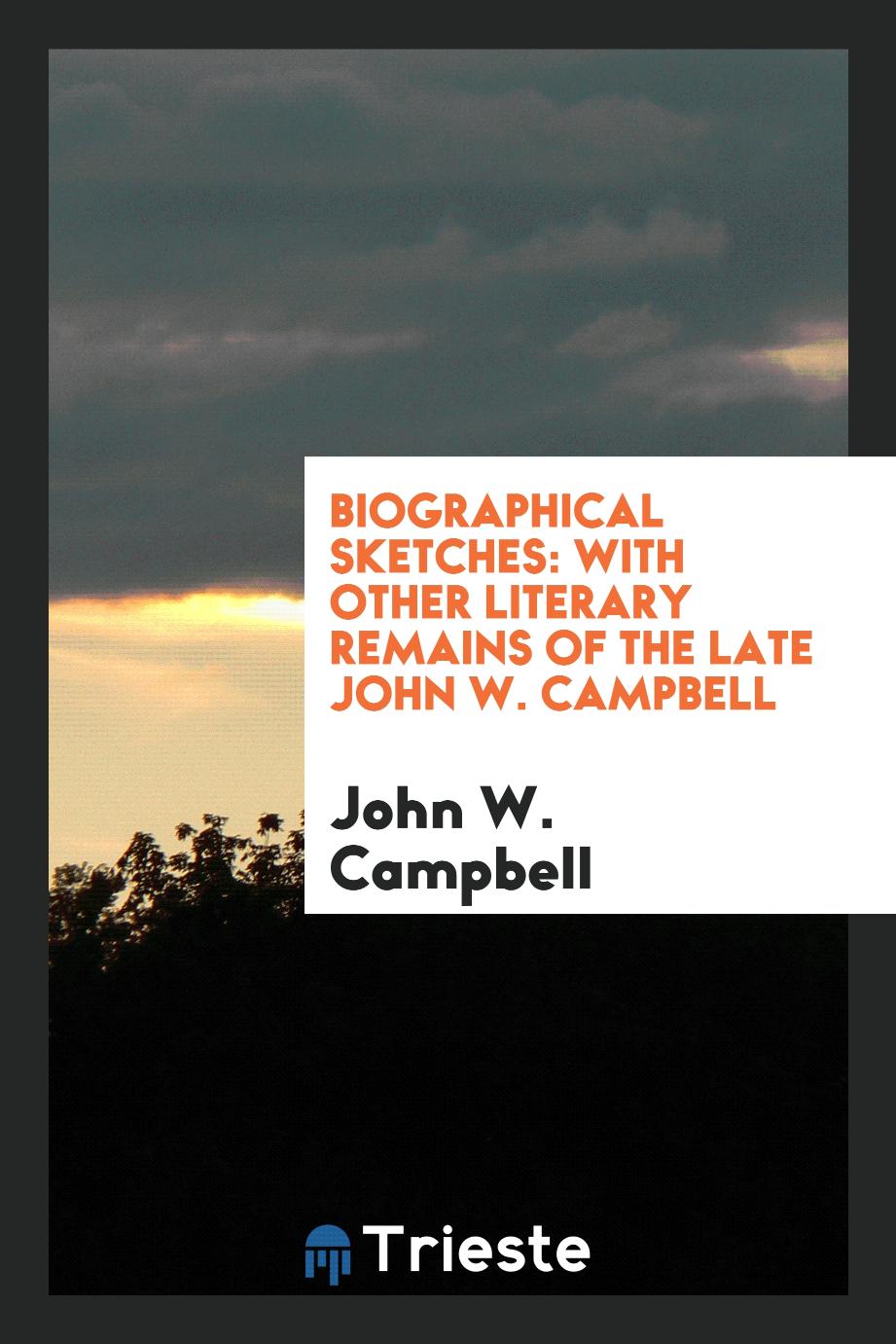 Biographical Sketches: With Other Literary Remains of the Late John W. Campbell