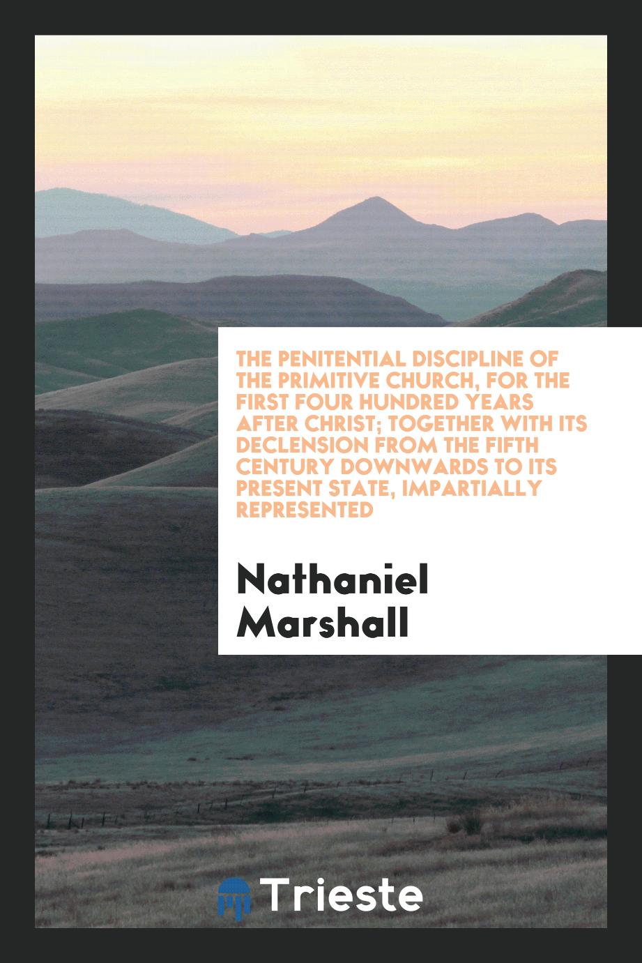 The penitential discipline of the primitive church, for the first four hundred years after Christ; together with its declension from the fifth century downwards to its present state, impartially represented