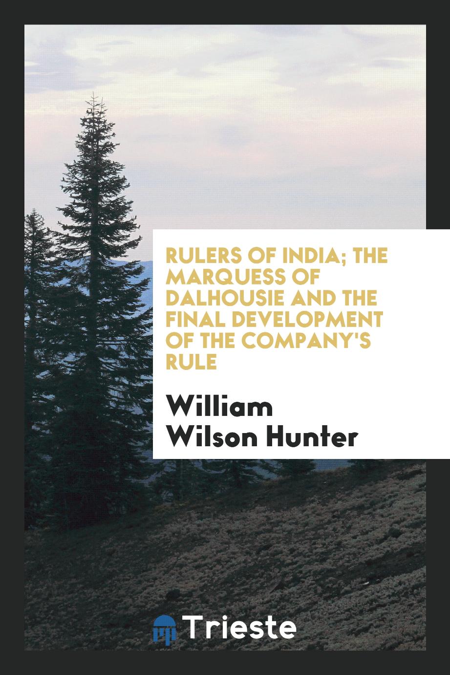 William Wilson Hunter - Rulers of India; The Marquess of Dalhousie and the final development of the Company's rule