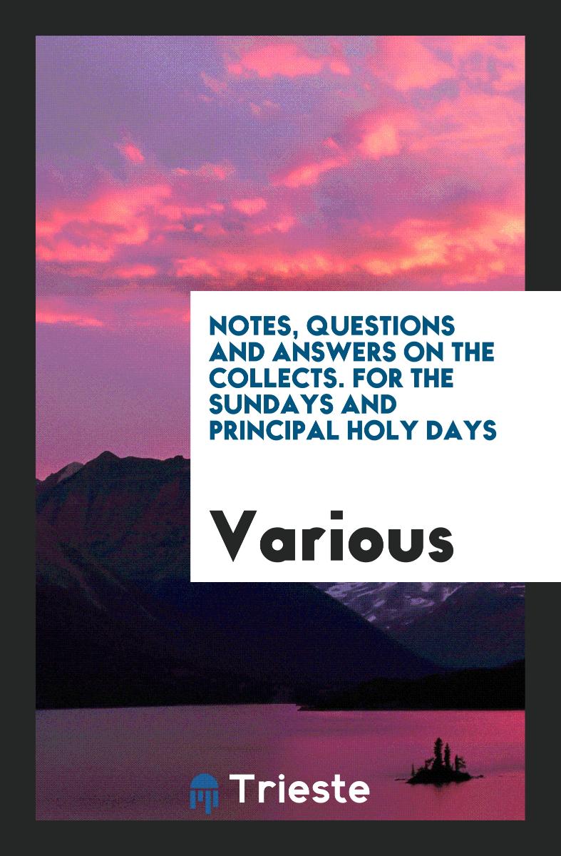 Notes, Questions and Answers on the Collects. For the Sundays and Principal Holy Days